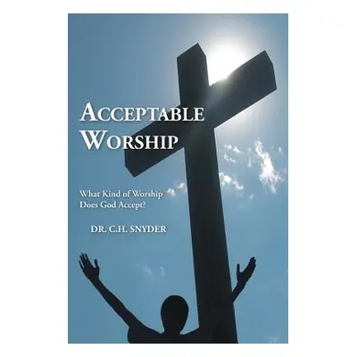 "Acceptable Worship: What Kind of Worship Does God Accept?" - "" ("Snyder C. H.")(Paperback)