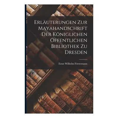 "Erluterungen Zur Mayahandschrift Der Kniglichen ffentlichen Bibliothek Zu Dresden" - "" ("Frste