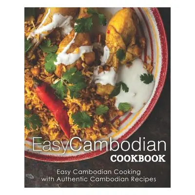 "Easy Cambodian Cookbook: Easy Cambodian Cooking with Authentic Cambodian Recipes (2nd Edition)"