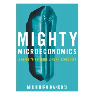 "Mighty Microeconomics" - "A Guide to Thinking Like An Economist" ("Kandori Michihiro (Universit