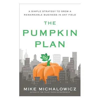 "The Pumpkin Plan: A Simple Strategy to Grow a Remarkable Business in Any Field" - "" ("Michalow