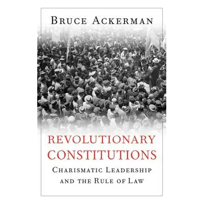 "Revolutionary Constitutions: Charismatic Leadership and the Rule of Law" - "" ("Ackerman Bruce"