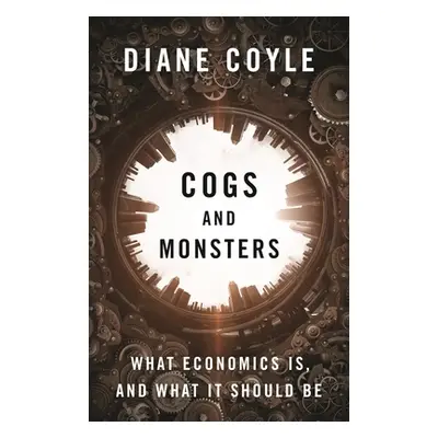 "Cogs and Monsters: What Economics Is, and What It Should Be" - "" ("Coyle Diane")(Pevná vazba)