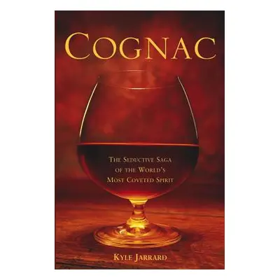 "Cognac: The Seductive Saga of the World's Most Coveted Spirit" - "" ("Jarrard Kyle")(Pevná vazb