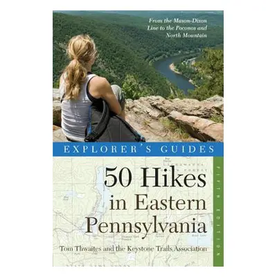 "Explorer's Guide 50 Hikes in Eastern Pennsylvania: From the Mason-Dixon Line to the Poconos and