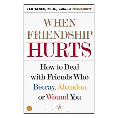 "When Friendship Hurts: How to Deal with Friends Who Betray, Abandon, or Wound You" - "" ("Yager