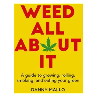 "Weed All about It: A Guide to Growing, Rolling, Smoking, and Eating Your Green" - "" ("Mallo Da