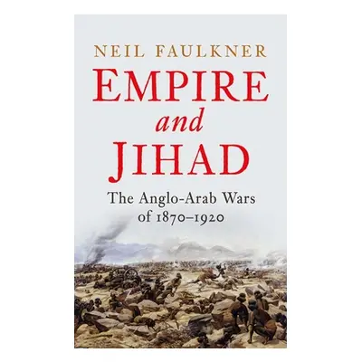 "Empire and Jihad: The Anglo-Arab Wars of 1870-1920" - "" ("Faulkner Neil")(Pevná vazba)