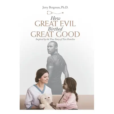 "How Great Evil Birthed Great Good: Inspired by the True Story of Two Families" - "" ("Bergman J