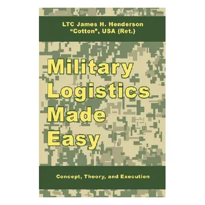 "Military Logistics Made Easy: Concept, Theory, and Execution" - "" ("Henderson James H.")(Paper