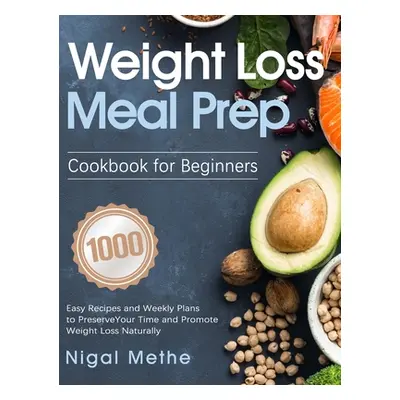 "Weight Loss Meal Prep Cookbook for Beginners: 1000 Easy Recipes and Weekly Plans to Preserve Yo