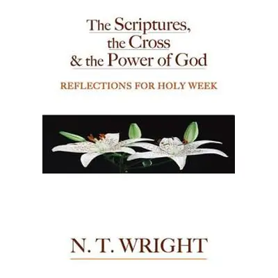 "The Scriptures, the Cross and the Power of God: Reflections for Holy Week" - "" ("Wright N. T."