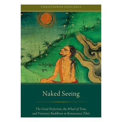 "Naked Seeing: The Great Perfection, the Wheel of Time, and Visionary Buddhism in Renaissance Ti