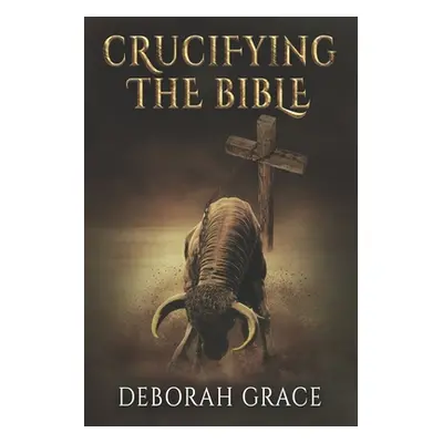 "Crucifying the Bible: Using the Bible to Disprove the Bible" - "" ("Grace Deborah")(Paperback)