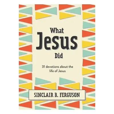 "What Jesus Did: 31 Devotions about the Life of Jesus" - "" ("Ferguson Sinclair B.")(Pevná vazba