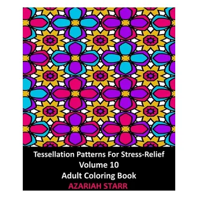 "Tessellation Patterns For Stress-Relief Volume 10: Adult Coloring Book" - "" ("Starr Azariah")(