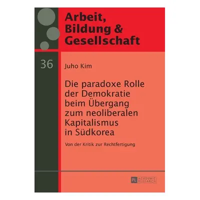 "Die Paradoxe Rolle Der Demokratie Beim Uebergang Zum Neoliberalen Kapitalismus in Suedkorea: Vo