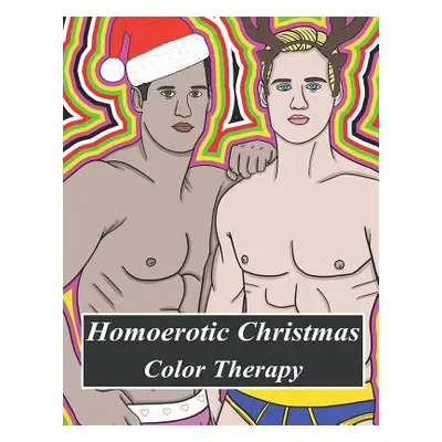 "Homoerotic Christmas Color Therapy: A Gay Coloring Book Full of Hunks, Men in Uniform, Bears, T