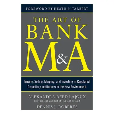 "The Art of Bank M&a: Buying, Selling, Merging, and Investing in Regulated Depository Institutio