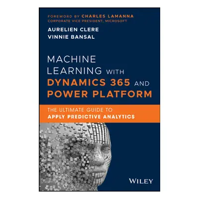 "Machine Learning with Dynamics 365 and Power Platform: The Ultimate Guide to Apply Predictive A