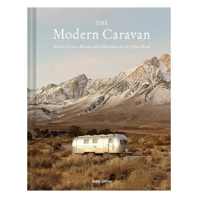 "The Modern Caravan: Stories of Love, Beauty, and Adventure on the Open Road" - "" ("Oliver Kate