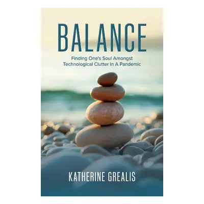 "Balance: Finding One's Soul Amongst Technological Clutter in a Pandemic" - "" ("Grealis Katheri