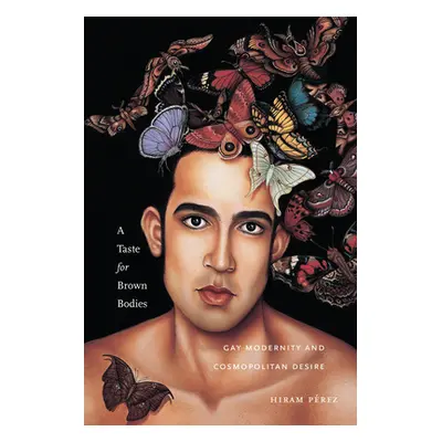 "A Taste for Brown Bodies: Gay Modernity and Cosmopolitan Desire" - "" ("Prez Hiram")(Paperback)