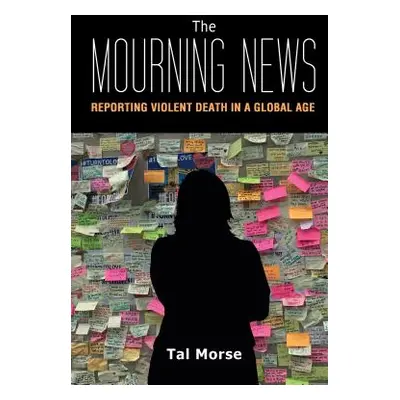 "The Mourning News: Reporting Violent Death in a Global Age" - "" ("Morse Tal")(Paperback)