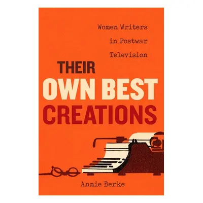 "Their Own Best Creations: Women Writers in Postwar Televisionvolume 1" - "" ("Berke Annie")(Pap