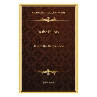 "In the Pillory: Tale of the Borgia Pope" - "" ("Bond John")(Pevná vazba)