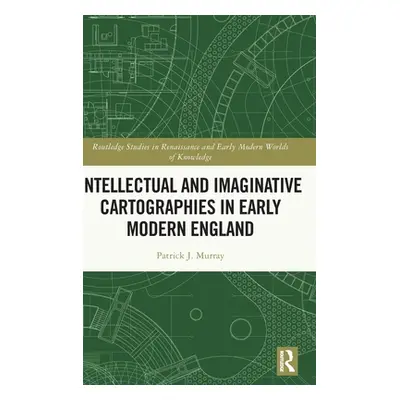 "Intellectual and Imaginative Cartographies in Early Modern England" - "" ("Murray Patrick J.")(