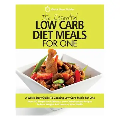 "The Essential Low Carb Diet Meals For One: A Quick Start Guide To Cooking Low Carb Meals For On