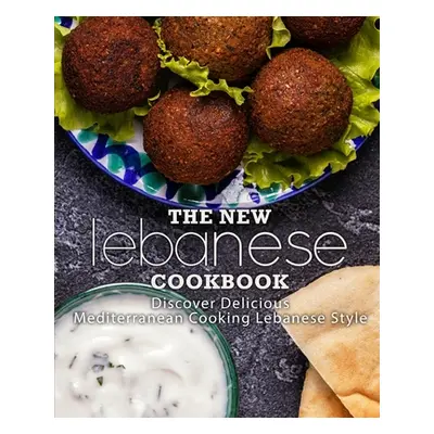 "The New Lebanese Cookbook: Discover Delicious Mediterranean Cooking Lebanese Style (2nd Edition