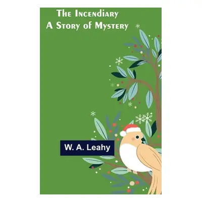 "The Incendiary; A Story of Mystery" - "" ("A. Leahy W.")(Paperback)