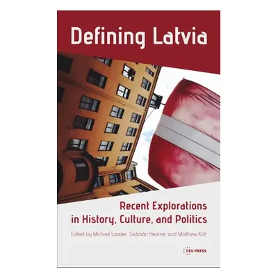 "Defining Latvia: Recent Explorations in History, Culture, and Politics" - "" ("Loader Michael")