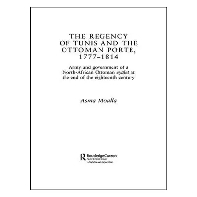 "The Regency of Tunis and the Ottoman Porte, 1777-1814: Army and Government of a North-African E