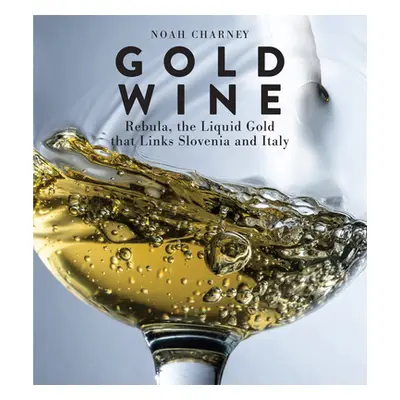 "Gold Wine: Rebula, the Liquid Gold That Links Slovenia and Italy" - "" ("Charney Noah")(Pevná v