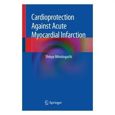 "Cardioprotection Against Acute Myocardial Infarction" - "" ("Minatoguchi Shinya")(Pevná vazba)