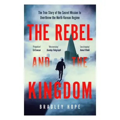 "Rebel and the Kingdom" - "The True Story of the Secret Mission to Overthrow the North Korean Re