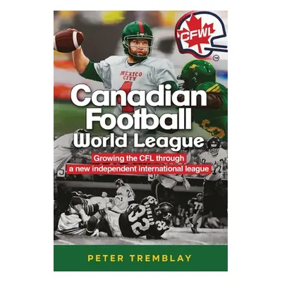 "Canadian Football World League: Growing the CFL through a new independent international league"