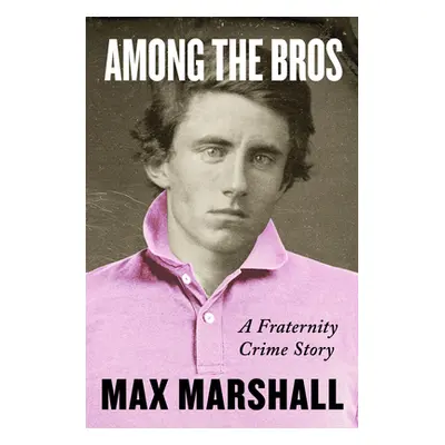 "Among the Bros: A Fraternity Crime Story" - "" ("Marshall Max")(Pevná vazba)