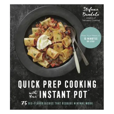 "Quick Prep Cooking with Your Instant Pot: 75 Big-Flavor Dishes That Require Minimal Work" - "" 