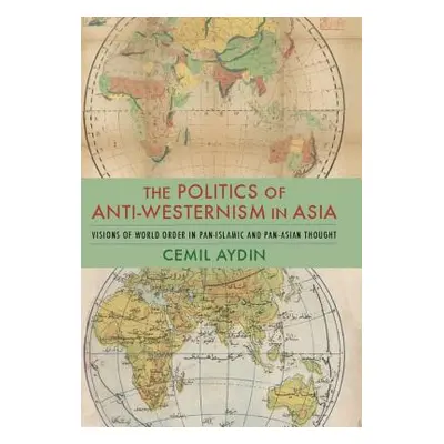 "The Politics of Anti-Westernism in Asia: Visions of World Order in Pan-Islamic and Pan-Asian Th