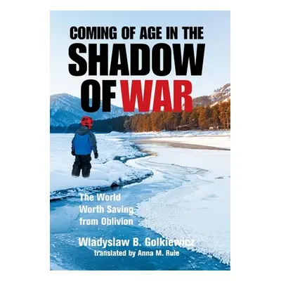 "Coming of Age in the Shadow of War: The World Worth Saving from Oblivion" - "" ("Golkiewicz Wla