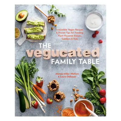 "The Vegucated Family Table: Irresistible Vegan Recipes and Proven Tips for Feeding Plant-Powere