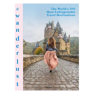 "#Wanderlust: The World's 500 Most Unforgettable Travel Destinations" - "" ("Trojanova Sabina")(