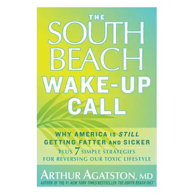 "The South Beach Wake-Up Call: Why America Is Still Getting Fatter and Sicker, Plus 7 Simple Str