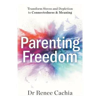 "Parenting Freedom: Transform Stress and Depletion to Connectedness & Meaning" - "" ("Cachia Ren