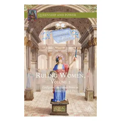 "Ruling Women, Volume 2: Configuring the Female Prince in Seventeenth-Century French Drama" - ""