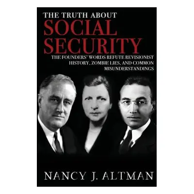 "The Truth About Social Security: The Founders' Words Refute Revisionist History, Zombie Lies, a